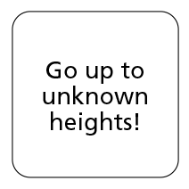 Go up to unknown heights!